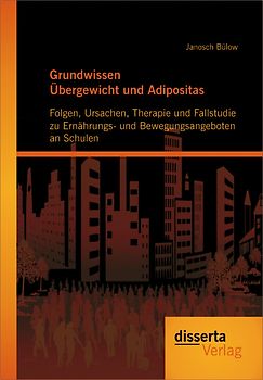 Grundwissen Übergewicht und Adipositas: Folgen, Ursachen, Therapie und Fallstudie zu Ernährungs- und Bewegungsangeboten an Schulen