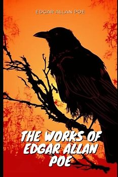 The Works of Edgar Allan Poe: The Complete Collection