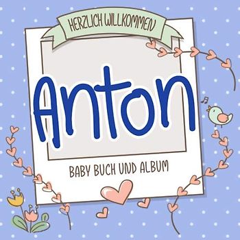 Herzlich Willkommen Anton - Baby Buch und Album: Personalisiertes Babybuch und Babyalbum, Geschenk zu Schwangerschaft und Geburt, Baby Name auf dem Cover