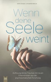 Wenn deine Seele weint - Auflösung deines Traumas mit neuen Erkenntnissen aus der psychosomatischen Forschung