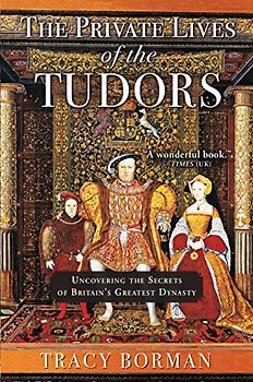 The Private Lives of the Tudors: Uncovering the Secrets of Britainas Greatest Dynasty: Uncovering the Secrets of Britain's Greatest Dynasty