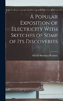 A Popular Exposition of Electricity With Sketches of Some of Its Discoveries