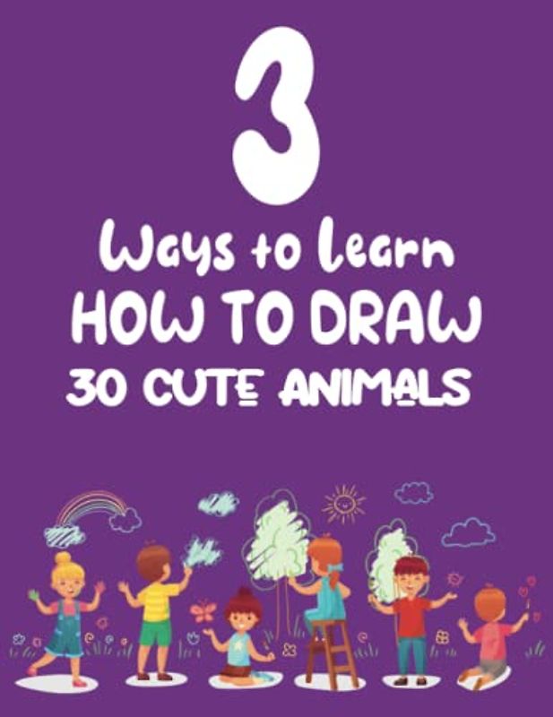 3 Ways To Learn How To Draw 30 Cute Animals: Cat Dog Turtle Lion and much more. Drawing with Grid, tracing and Freestyle! (Play And Learn Books For Kids)