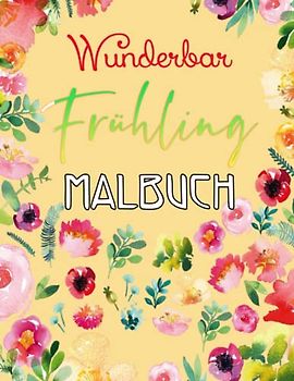 Frühling Malbuch: Wunderbar Frühling Malvorlagen Mit Blumen Und 30 Fun Spring Season Ausmalen für Kleinkinder und Kinder im Vorschulalter (Blumen, ... und viele mehr!) (Süße Malbücher)