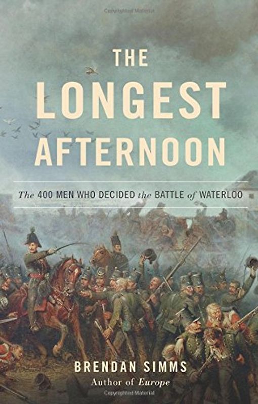 The Longest Afternoon: The 400 Men Who Decided the Battle of Waterloo - Simms, Brendan