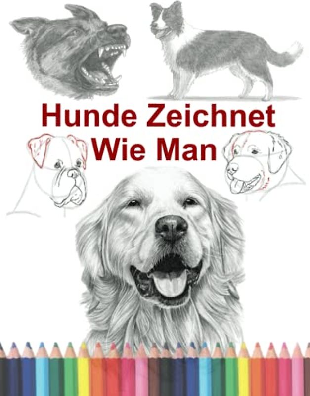 Wie man Hunde zeichnet: Lerne tolle hunde-Figuren zu zeichnen - Das fantastische hunde buch zum Zeichnen lernen für Kinder, Jugendliche und Erwachsene