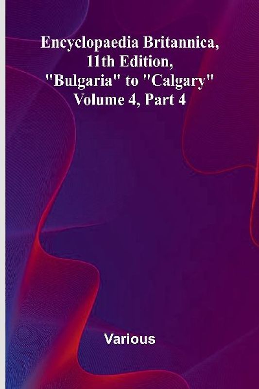 Encyclopaedia Britannica, 11Th Edition, "Bulgaria" To "Calgary" Volume 4, Part 4