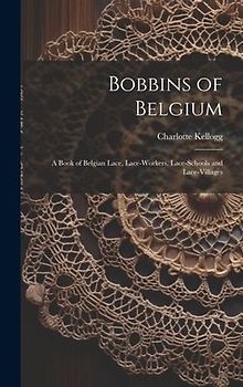 Bobbins of Belgium; a Book of Belgian Lace, Lace-workers, Lace-schools and Lace-villages