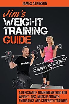 Jim's Weight Training Guide, Superset Style!: A Resistance Training Method For Weight loss, Muscle Growth, Endurance and Strength Training (Home Workout, Weight Loss & Fitness Success)