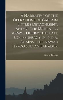 A Narrative of the Operations of Captain Little's Detachment, and of the Mahratta Army ... During the Late Confederacy in India, Against the Nawab Tip