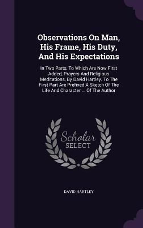 Observations on Man, His Frame, His Duty, and His Expectations: In Two Parts, to Which Are Now First Added, Prayers and Religious Meditations, by Davi