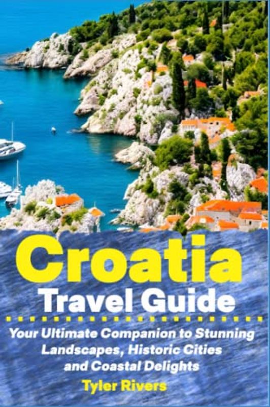 Croatia Travel Guide: Your Ultimate Companion to Stunning Landscapes, Historic Cities and Coastal Delights (Summer Travel Guides)