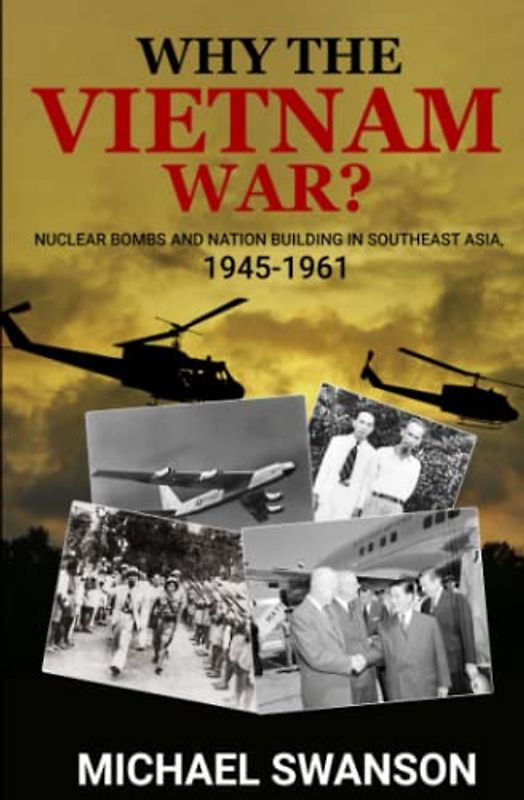 Why The Vietnam War?: Nuclear Bombs and Nation Building in Southeast Asia, 1945-1961