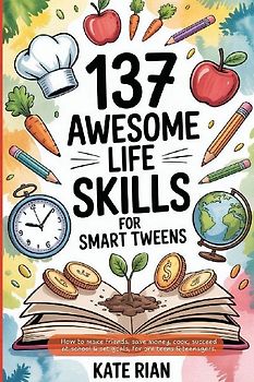 137 Awesome Life Skills for Smart Tweens | How to Make Friends, Save Money, Cook, Succeed at School & Set Goals - For Pre Teens & Teenagers