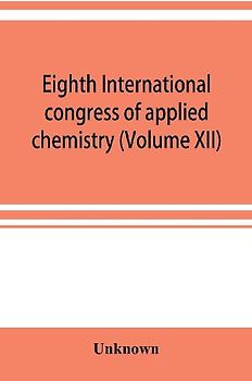 Eighth International congress of applied chemistry, Washington and New York, September 4 to 13, 1912 (Volume XII)