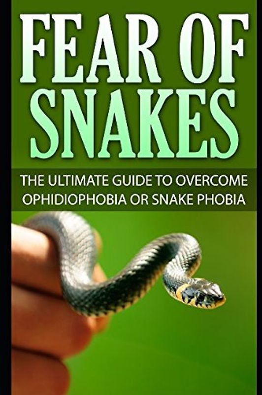 Fear Of Snakes: The Ultimate Guide To Overcome Ophidiophobia Or Snake Phobia
