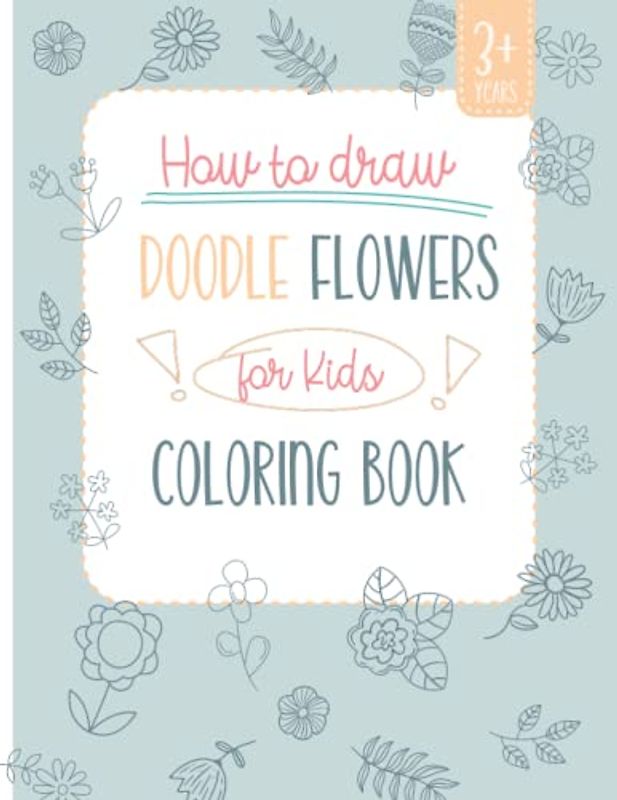 How to draw Doodle Flowers for Kids 3+ years: 110 pages of individual doodle flower step-by-step illustrations, 8,5x11 inches in size, great for kids 3 years and up