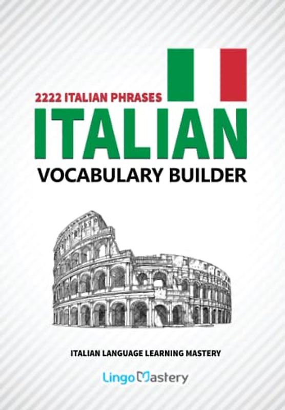 Italian Vocabulary Builder: 2222 Italian Phrases To Learn Italian And Grow Your Vocabulary (Italian Language Learning Mastery, Band 1)