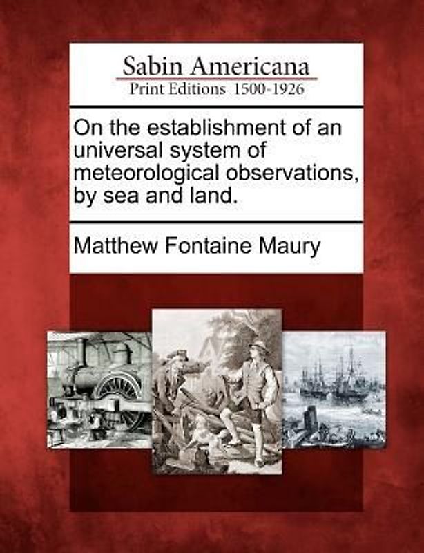 On the Establishment of an Universal System of Meteorological Observations, by Sea and Land.
