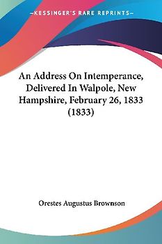 An Address On Intemperance, Delivered In Walpole, New Hampshire, February 26, 1833 (1833)