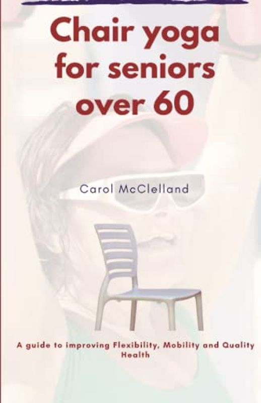 Chair yoga for seniors over 60: A Guide to Improving Mobility, Flexibility, and Quality of Life