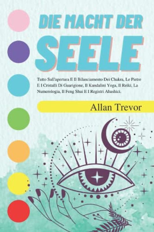 Die Macht der Seele: Alles über Chakra-Öffnung und -Ausgleich, Heilsteine und Kristalle, Kundalini Yoga, Reiki-Heilung, Numerologie, Feng Shui und ... (Chakren, Reiki, Yoga und Meditation, Band 4)