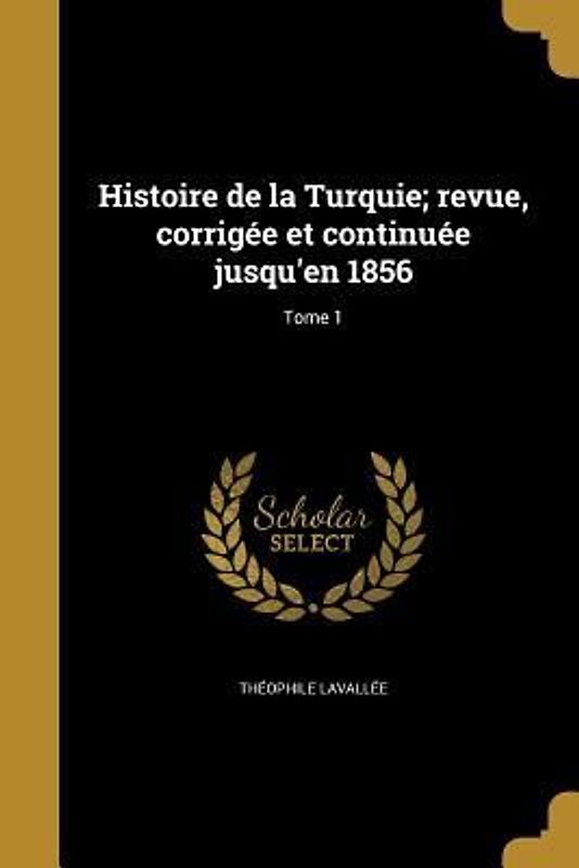 Histoire de la Turquie; revue, corrigée et continuée jusqu'en 1856; Tome 1