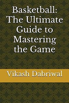 Basketball: The Ultimate Guide to Mastering the Game
