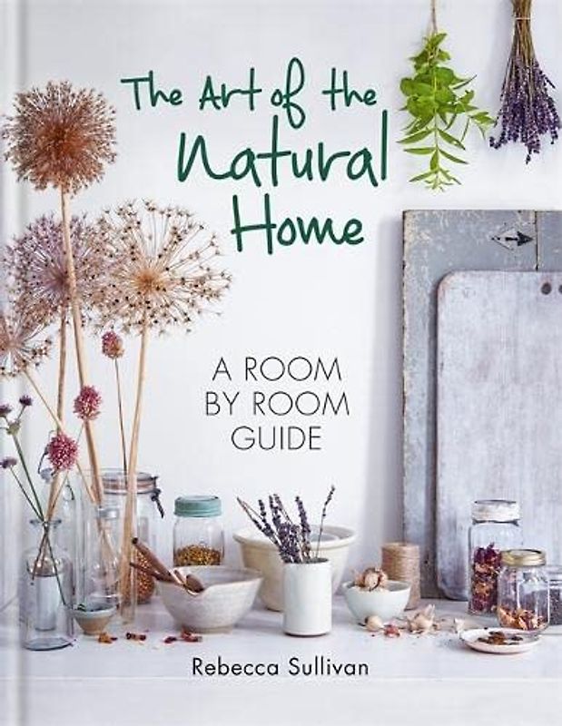 The Art of the Natural Home: A Room by Room Guide