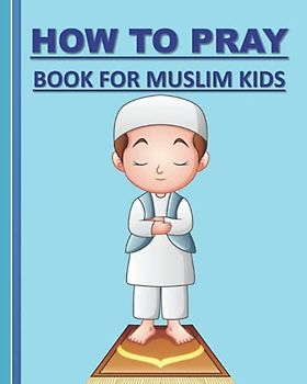 How to Pray Book for Muslim Kids ( Colored Version): When and how to pray in Islam book for muslim kids, both Boys and girls