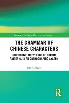 The Grammar of Chinese Characters: Productive Knowledge of Formal Patterns in an Orthographic System (Routledge Studies in East Asian Linguistics)