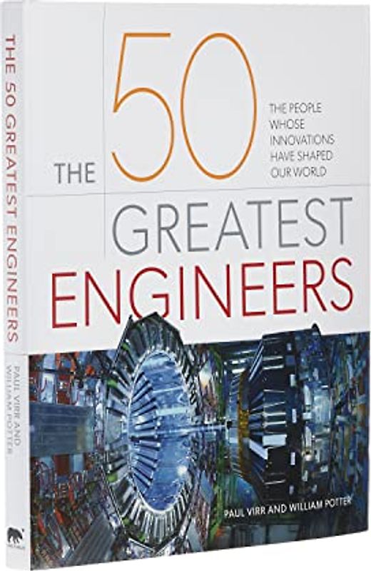 The 50 Greatest Engineers: The People Whose Innovations Have Shaped Our World