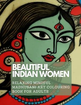 Beautiful Indian Women Colouring Book: Relaxing Mindful Madhubani Art for Stress Relief