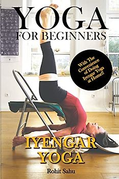 Yoga For Beginners: Iyengar Yoga: With The Convenience of Doing Iyengar Yoga at Home!!