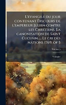 L'evangile du jour contenant Discours de l'empereur Julien contre les ChrÃ(c)tiens. La canonisation de Saint Cucusin. ... Le cri des nations 1769. of 5
