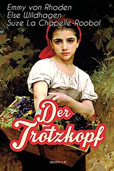 Der Trotzkopf (Buch 1-4): Illustrierte Ausgabe: Der Trotzkopf, Trotzkopfs Brautzeit, Aus Trotzkopfs Ehe & Trotzkopf als Großmutter