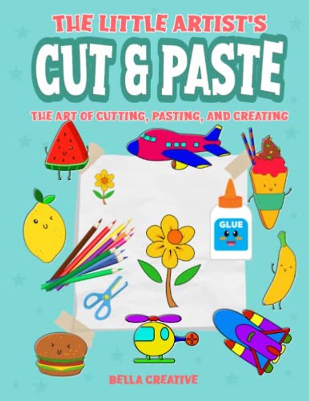 The Little Artist's Cut and Paste: The Art of Cutting, Pasting, and Creating