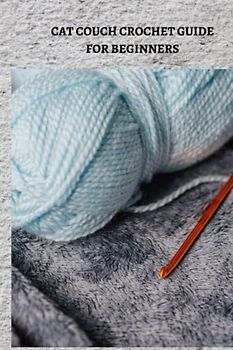 CAT COUCH CROCHET GUIDE FOR BEGINNERS: Complete cat couch crochet guide for beginners, tips for amateurs in stitch and knit instructional exercise