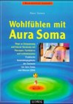 Wohlfühlen mit Aura Soma. Wege zu Entspannung und innerer Harmonie mit Massagen, Farbbädern und Lichtelementen
