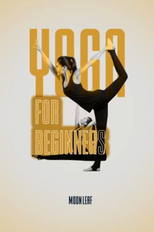Yoga For Beginners: A Comprehensive Guide to Starting Your Yoga Practice