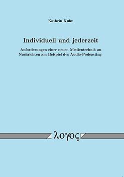Individuell und jederzeit. Anforderungen einer neuen Medientechnik an Nachrichten am Beispiel des Audio-Podcasting