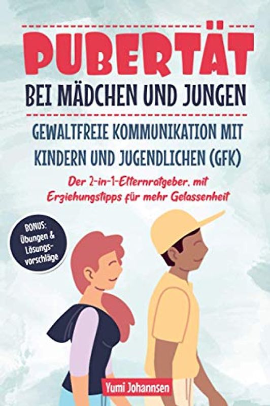 Pubertät bei Mädchen und Jungen | Gewaltfreie Kommunikation mit Kindern und Jugendlichen (GFK): Der 2-in-1-Elternratgeber, mit Erziehungstipps für mehr Gelassenheit, BONUS: Übungen & Lösungsvorschläge