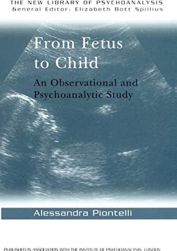 From Fetus to Child: An Observational and Psychoanalytic Study (The New Library of Psychoanalysis)