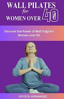 WALL PILATES FOR WOMEN OVER 40: The Ultimate Guide to Wall Pilates for Women, Transform Your Body and Boost Your Confidence