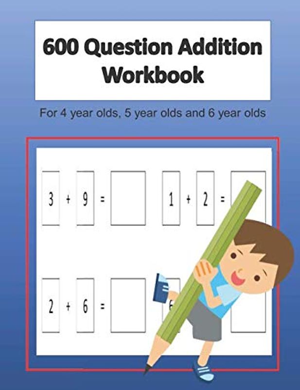 600 Question Addition Workbook for 4 year olds, 5 year olds and 6 year olds: Single digit addition question exercise book. Large format. Basic ... for Working. Great school helper for Maths