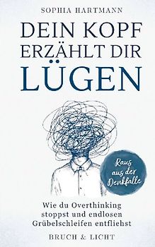 Dein Kopf erzählt dir Lügen: Wie du Overthinking stoppst und endlosen Grübelschleifen entfliehst