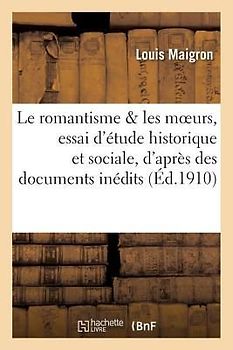 Le Romantisme Et Les Moeurs: Essai d'Étude Historique Et Sociale, d'Après Des Documents Inédits