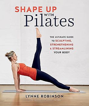 Shape Up With Pilates: The ultimate guide to sculpting, strengthening and streamlining your body: The Ultimate Guide to Sculpting, Strengthening & Streamlining Your Body