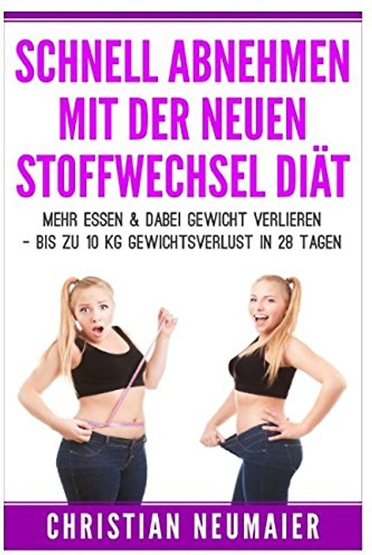 Schnell abnehmen mit der neuen Stoffwechseldiät: Mehr essen & dabei Gewicht verlieren - Bis zu 10 KG Gewichtsverlust in 28 Tagen