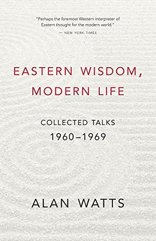 Eastern Wisdom, Modern Life: Collected Talks: 1960-1969 - Alan W. Watts